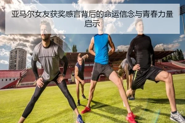 亚马尔女友获奖感言背后的命运信念与青春力量启示